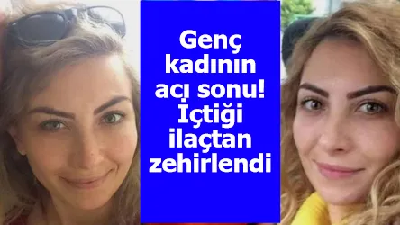 Genç kadının acı sonu! İçtiği ilaçtan zehirlendi...